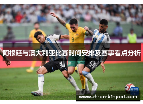 阿根廷与澳大利亚比赛时间安排及赛事看点分析