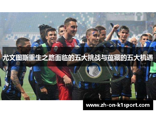 尤文图斯重生之路面临的五大挑战与蕴藏的五大机遇