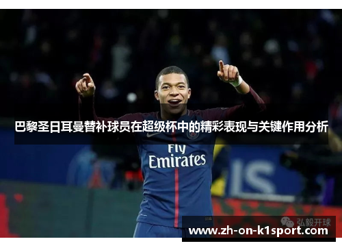 巴黎圣日耳曼替补球员在超级杯中的精彩表现与关键作用分析