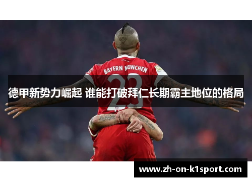 德甲新势力崛起 谁能打破拜仁长期霸主地位的格局