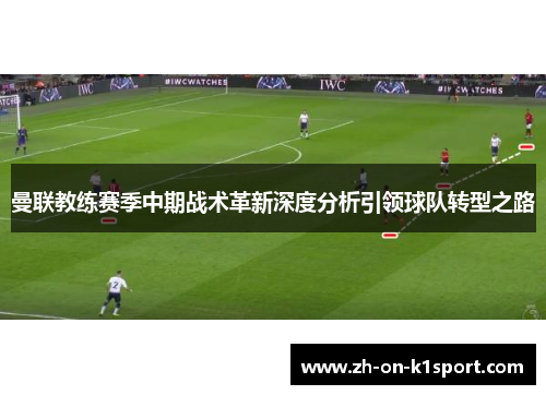 曼联教练赛季中期战术革新深度分析引领球队转型之路