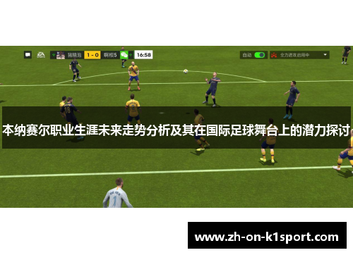 本纳赛尔职业生涯未来走势分析及其在国际足球舞台上的潜力探讨