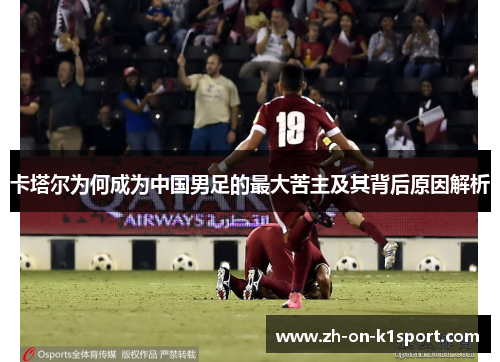 卡塔尔为何成为中国男足的最大苦主及其背后原因解析