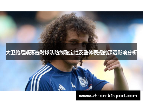大卫路易斯落选对球队防线稳定性及整体表现的深远影响分析