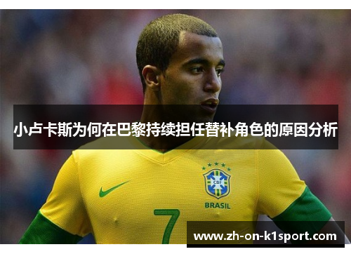 小卢卡斯为何在巴黎持续担任替补角色的原因分析