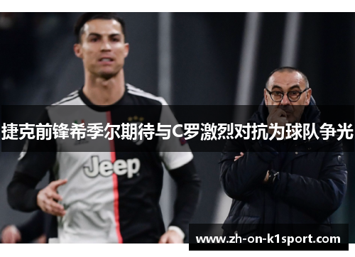 捷克前锋希季尔期待与C罗激烈对抗为球队争光