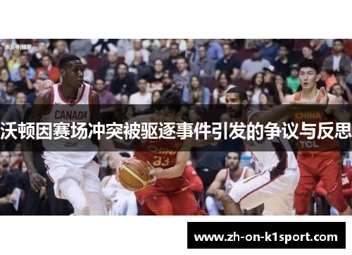 沃顿因赛场冲突被驱逐事件引发的争议与反思