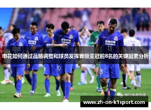 申花如何通过战略调整和球员发挥晋级亚冠前8名的关键因素分析
