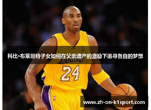 科比·布莱恩特子女如何在父亲遗产的激励下追寻各自的梦想