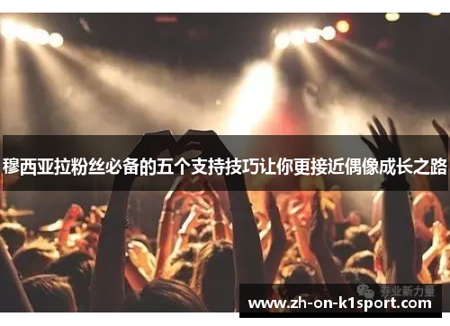 穆西亚拉粉丝必备的五个支持技巧让你更接近偶像成长之路