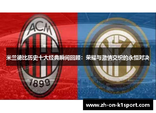 米兰德比历史十大经典瞬间回顾：荣耀与激情交织的永恒对决