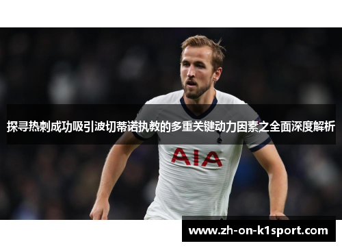 探寻热刺成功吸引波切蒂诺执教的多重关键动力因素之全面深度解析