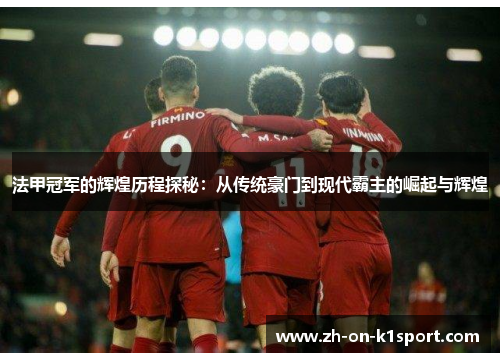 法甲冠军的辉煌历程探秘：从传统豪门到现代霸主的崛起与辉煌