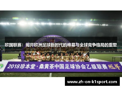 欧国联赛：揭开欧洲足球新时代的帷幕与全球竞争格局的重塑