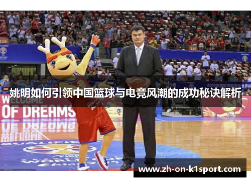 姚明如何引领中国篮球与电竞风潮的成功秘诀解析