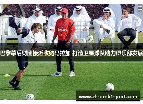 巴黎幕后财团接近收购马拉加 打造卫星球队助力俱乐部发展