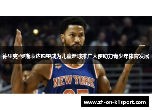 德里克·罗斯表达愿望成为儿童篮球推广大使助力青少年体育发展