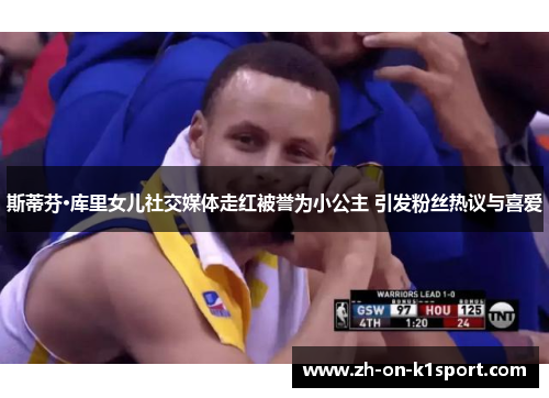 斯蒂芬·库里女儿社交媒体走红被誉为小公主 引发粉丝热议与喜爱