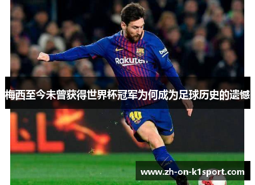 梅西至今未曾获得世界杯冠军为何成为足球历史的遗憾