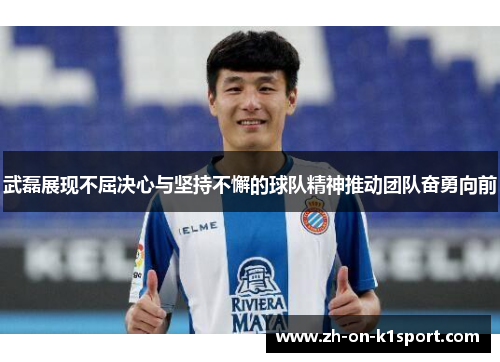 武磊展现不屈决心与坚持不懈的球队精神推动团队奋勇向前