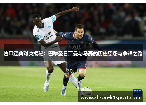 法甲经典对决揭秘：巴黎圣日耳曼与马赛的历史恩怨与争锋之路