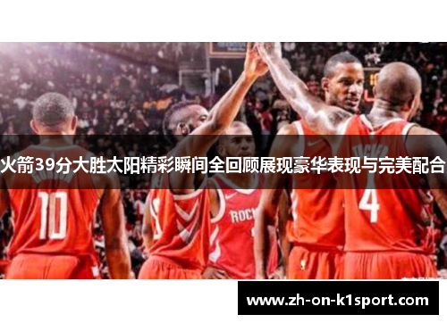 火箭39分大胜太阳精彩瞬间全回顾展现豪华表现与完美配合