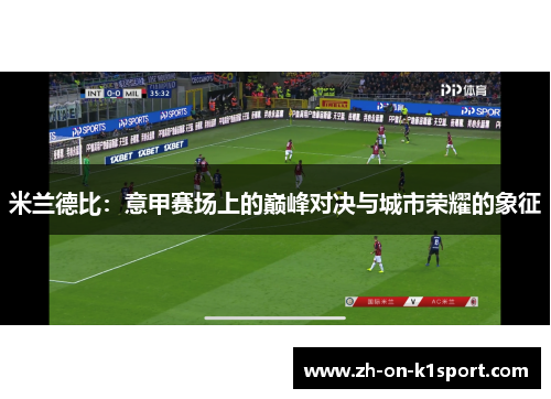 米兰德比：意甲赛场上的巅峰对决与城市荣耀的象征