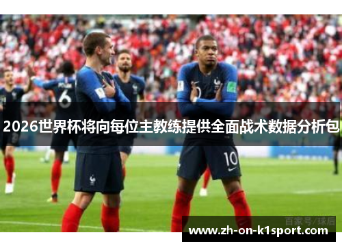 2026世界杯将向每位主教练提供全面战术数据分析包
