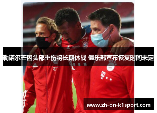 勒诺尔芒因头部重伤将长期休战 俱乐部宣布恢复时间未定