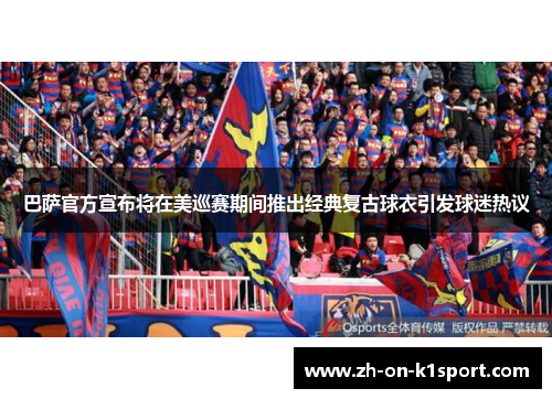 巴萨官方宣布将在美巡赛期间推出经典复古球衣引发球迷热议