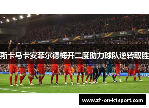 斯卡马卡安菲尔德梅开二度助力球队逆转取胜
