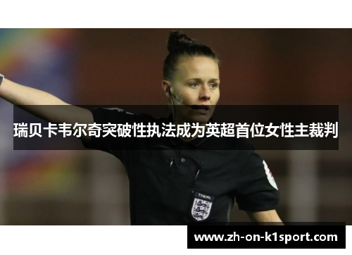 瑞贝卡韦尔奇突破性执法成为英超首位女性主裁判