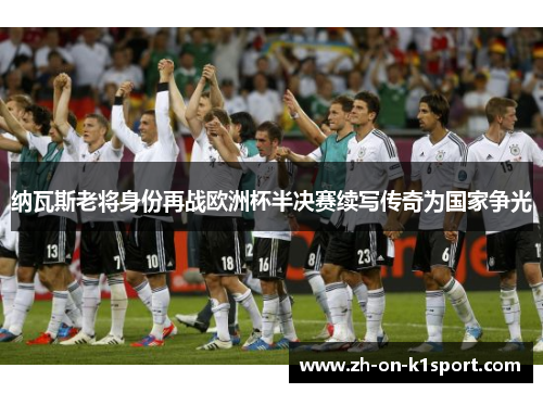 纳瓦斯老将身份再战欧洲杯半决赛续写传奇为国家争光